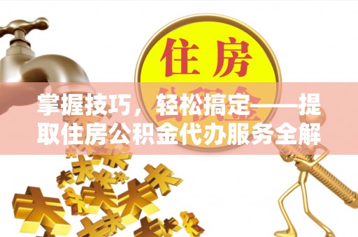 兴庆掌握技巧，轻松搞定——提取住房公积金代办服务全解析