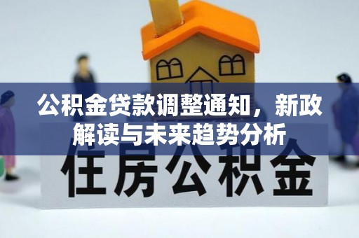 兴庆公积金贷款调整通知，新政解读与未来趋势分析
