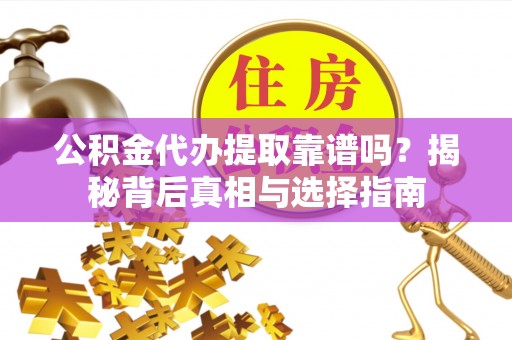 兴庆公积金代办提取靠谱吗？揭秘背后真相与选择指南