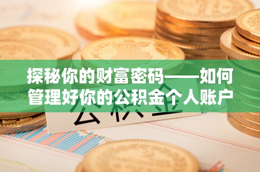 兴庆探秘你的财富密码——如何管理好你的公积金个人账户信息