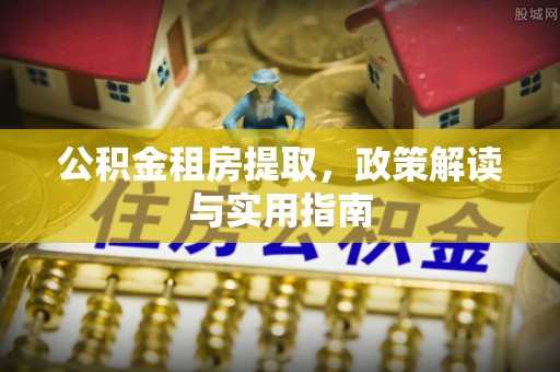 兴庆公积金租房提取，政策解读与实用指南
