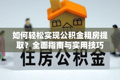 兴庆如何轻松实现公积金租房提取？全面指南与实用技巧