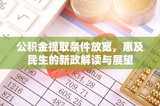 兴庆公积金提取条件放宽，惠及民生的新政解读与展望