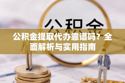 兴庆公积金提取代办靠谱吗？全面解析与实用指南