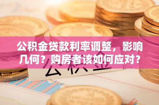兴庆公积金贷款利率调整，影响几何？购房者该如何应对？