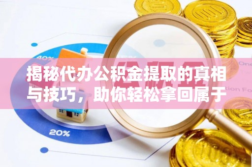 兴庆揭秘代办公积金提取的真相与技巧，助你轻松拿回属于你的钱