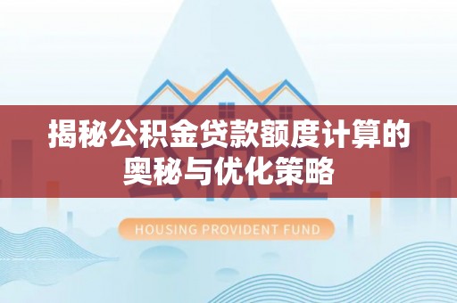 兴庆揭秘公积金贷款额度计算的奥秘与优化策略