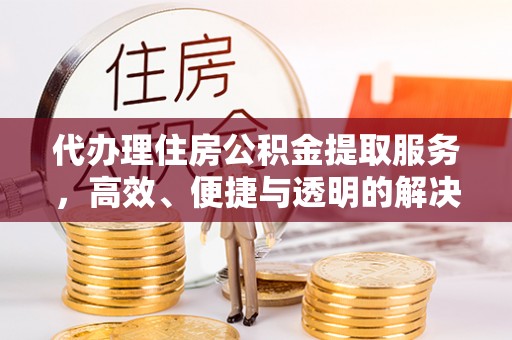 兴庆代办理住房公积金提取服务，高效、便捷与透明的解决方案