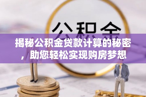 兴庆揭秘公积金贷款计算的秘密，助您轻松实现购房梦想