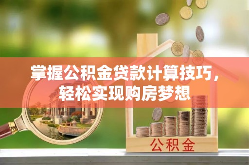 兴庆掌握公积金贷款计算技巧，轻松实现购房梦想