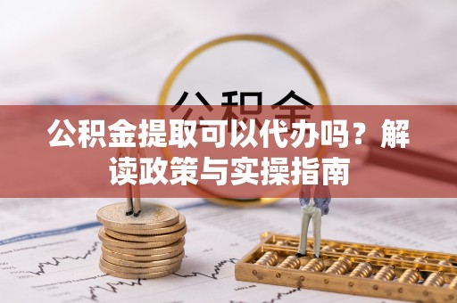 兴庆公积金提取可以代办吗？解读政策与实操指南