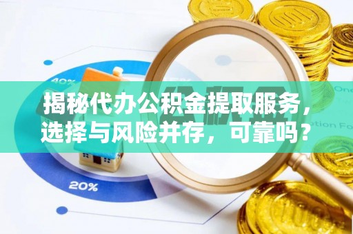 兴庆揭秘代办公积金提取服务，选择与风险并存，可靠吗？