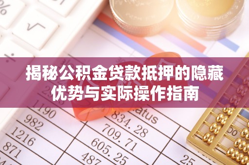 兴庆揭秘公积金贷款抵押的隐藏优势与实际操作指南