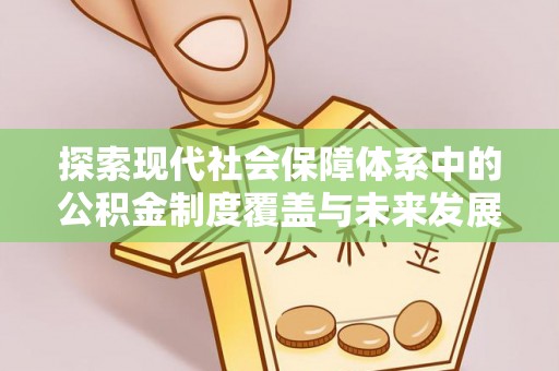 兴庆探索现代社会保障体系中的公积金制度覆盖与未来发展