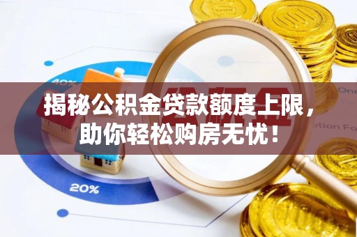 兴庆揭秘公积金贷款额度上限，助你轻松购房无忧！