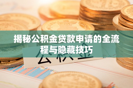 兴庆揭秘公积金贷款申请的全流程与隐藏技巧
