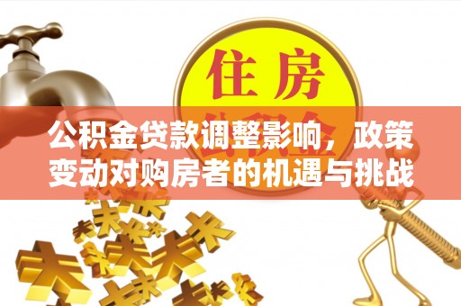 兴庆公积金贷款调整影响，政策变动对购房者的机遇与挑战