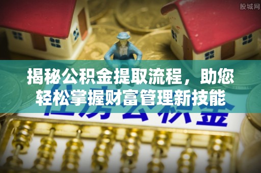 兴庆揭秘公积金提取流程，助您轻松掌握财富管理新技能