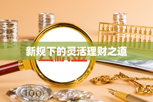 兴庆新规下的灵活理财之道