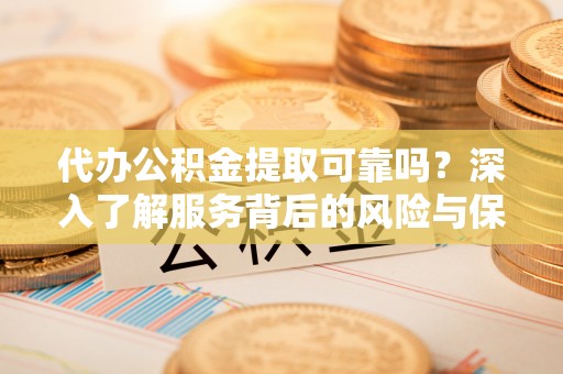 兴庆代办公积金提取可靠吗？深入了解服务背后的风险与保障