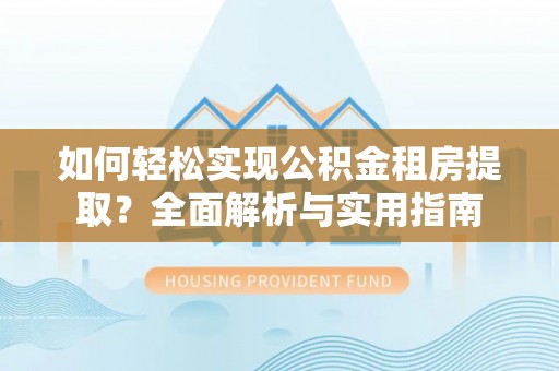 兴庆如何轻松实现公积金租房提取？全面解析与实用指南