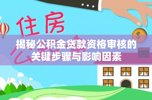 兴庆揭秘公积金贷款资格审核的关键步骤与影响因素