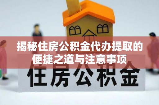 兴庆揭秘住房公积金代办提取的便捷之道与注意事项