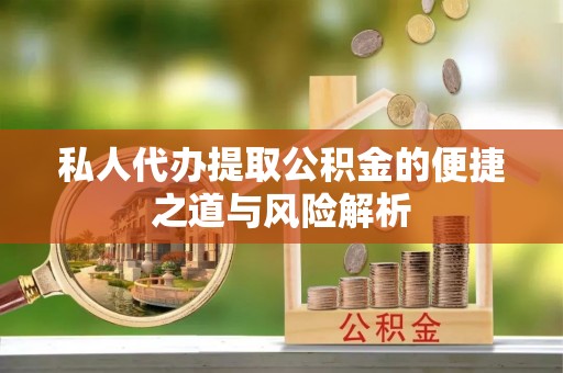兴庆私人代办提取公积金的便捷之道与风险解析