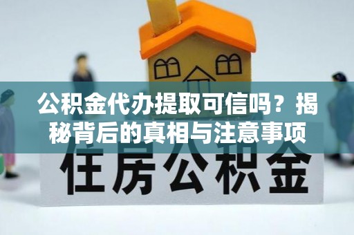 兴庆公积金代办提取可信吗？揭秘背后的真相与注意事项