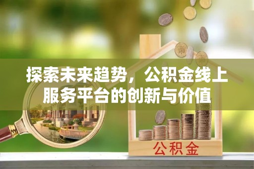 兴庆探索未来趋势，公积金线上服务平台的创新与价值
