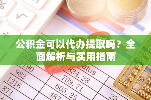 兴庆公积金可以代办提取吗？全面解析与实用指南