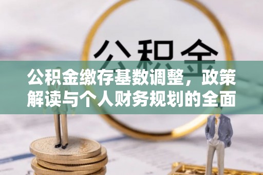 兴庆公积金缴存基数调整，政策解读与个人财务规划的全面分析