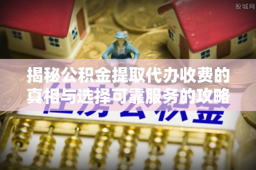 兴庆揭秘公积金提取代办收费的真相与选择可靠服务的攻略