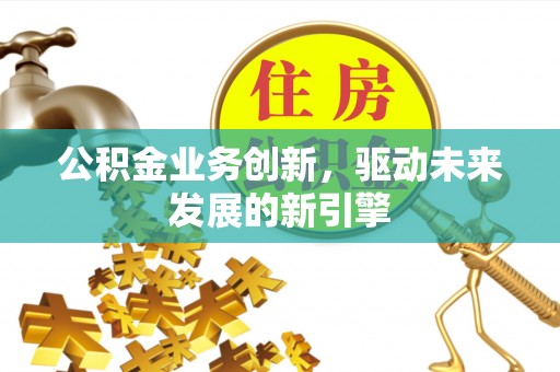 兴庆公积金业务创新，驱动未来发展的新引擎