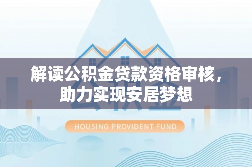 兴庆解读公积金贷款资格审核，助力实现安居梦想