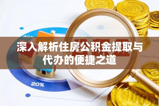 兴庆深入解析住房公积金提取与代办的便捷之道