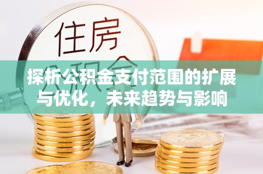 兴庆探析公积金支付范围的扩展与优化，未来趋势与影响