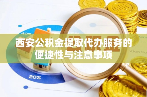 兴庆西安公积金提取代办服务的便捷性与注意事项