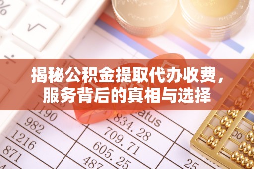 兴庆揭秘公积金提取代办收费，服务背后的真相与选择