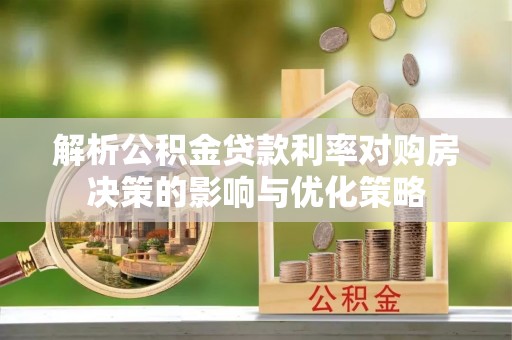 兴庆解析公积金贷款利率对购房决策的影响与优化策略