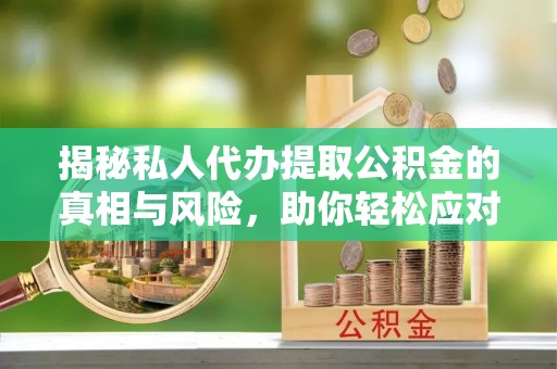 兴庆揭秘私人代办提取公积金的真相与风险，助你轻松应对资金难题