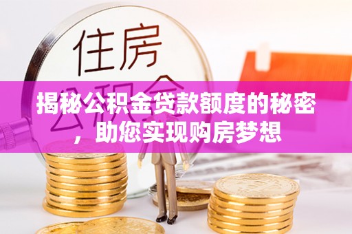 兴庆揭秘公积金贷款额度的秘密，助您实现购房梦想