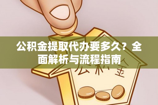 兴庆公积金提取代办要多久？全面解析与流程指南