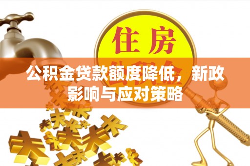 兴庆公积金贷款额度降低，新政影响与应对策略