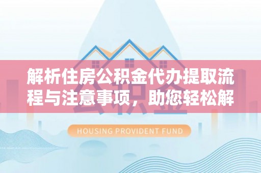 兴庆解析住房公积金代办提取流程与注意事项，助您轻松解决资金难题