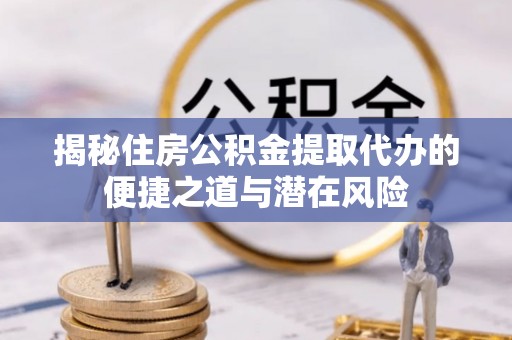 兴庆揭秘住房公积金提取代办的便捷之道与潜在风险