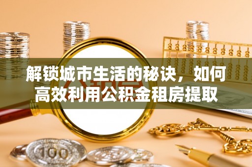 兴庆解锁城市生活的秘诀，如何高效利用公积金租房提取