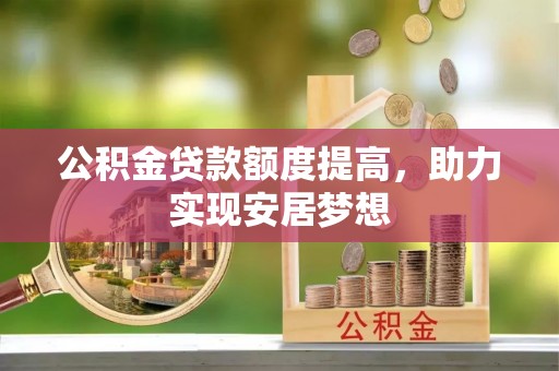 兴庆公积金贷款额度提高，助力实现安居梦想