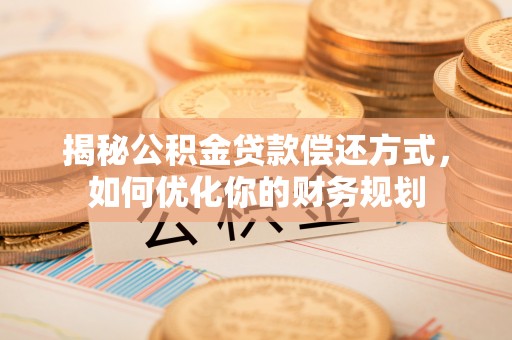 兴庆揭秘公积金贷款偿还方式，如何优化你的财务规划
