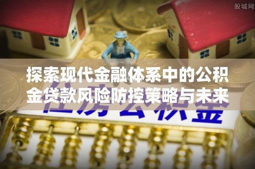 兴庆探索现代金融体系中的公积金贷款风险防控策略与未来发展趋势
